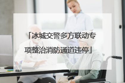 冰城交警多方联动专项整治消防通道违停