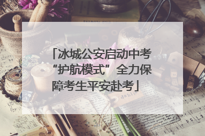 冰城公安启动中考“护航模式”全力保障考生平安赴考