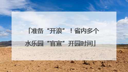 准备“开浪”！省内多个水乐园“官宣”开园时间