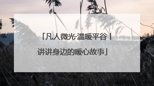 凡人微光·温暖平谷丨讲讲身边的暖心故事