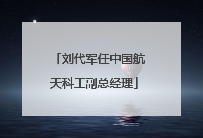 刘代军任中国航天科工副总经理