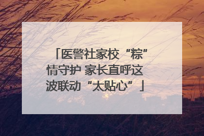 医警社家校“粽”情守护 家长直呼这波联动“太贴心”