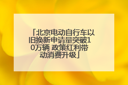 北京电动自行车以旧换新申请量突破10万辆 政策红利带动消费升级
