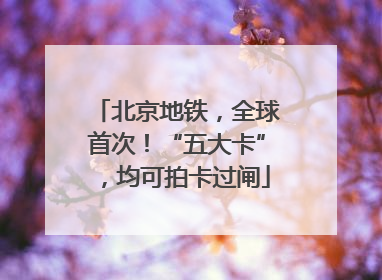 北京地铁，全球首次！“五大卡”，均可拍卡过闸