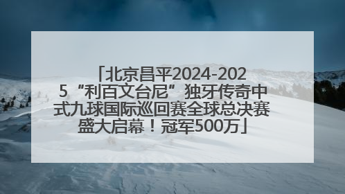 北京昌平2024-2025“利百文台尼”独牙传奇中式九球国际巡回赛全球总决赛盛大启幕！冠军500万