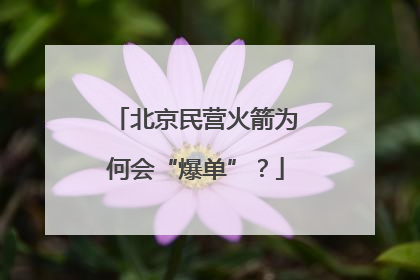 北京民营火箭为何会“爆单”？