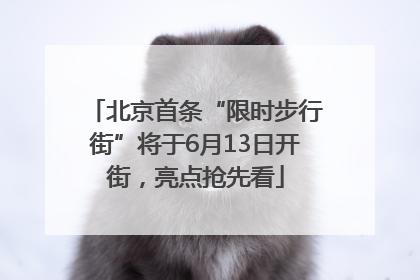 北京首条“限时步行街”将于6月13日开街，亮点抢先看