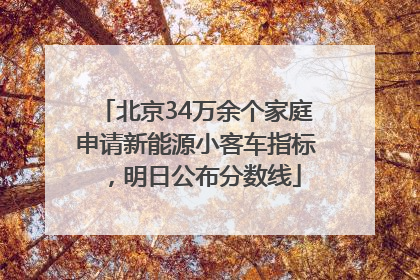 北京34万余个家庭申请新能源小客车指标，明日公布分数线