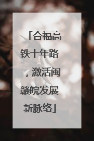 合福高铁十年路，激活闽赣皖发展新脉络