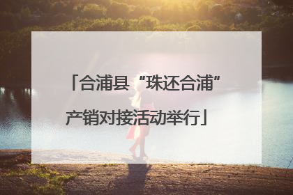 合浦县“珠还合浦”产销对接活动举行