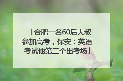 合肥一名60后大叔参加高考，保安：英语考试他第三个出考场