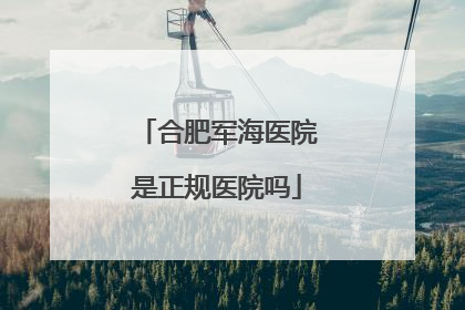 合肥军海医院是正规医院吗