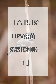 合肥开始HPV疫苗免费接种啦！