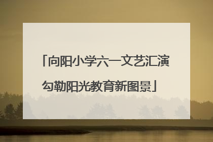 向阳小学六一文艺汇演勾勒阳光教育新图景