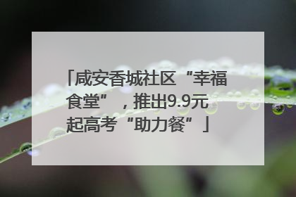 咸安香城社区“幸福食堂”，推出9.9元起高考“助力餐”