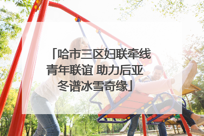 哈市三区妇联牵线青年联谊 助力后亚冬谱冰雪奇缘