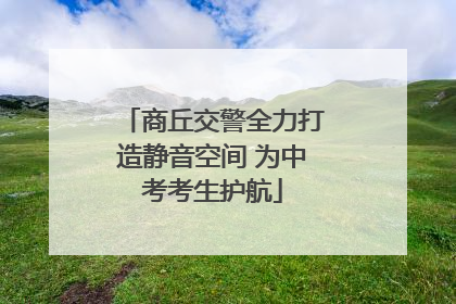商丘交警全力打造静音空间 为中考考生护航
