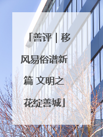 善评｜移风易俗谱新篇 文明之花绽善城