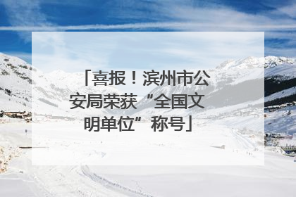 喜报！滨州市公安局荣获“全国文明单位”称号