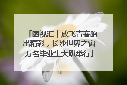 图视汇｜放飞青春跑出精彩，长沙世界之窗万名毕业生大趴举行