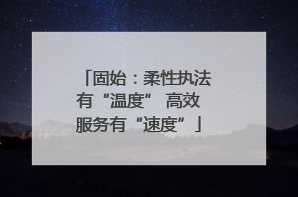 固始：柔性执法有“温度” 高效服务有“速度”