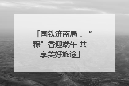 国铁济南局：“粽”香迎端午 共享美好旅途
