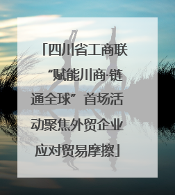 四川省工商联“赋能川商·链通全球”首场活动聚焦外贸企业应对贸易摩擦