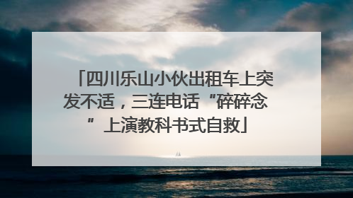 四川乐山小伙出租车上突发不适，三连电话“碎碎念”上演教科书式自救