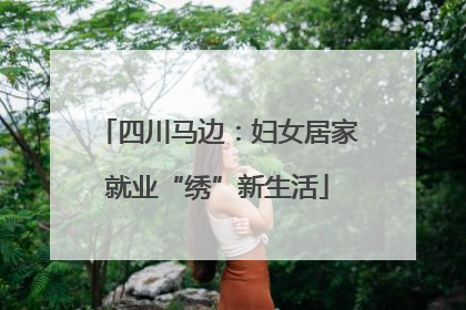 四川马边：妇女居家就业“绣”新生活