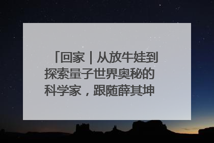 回家｜从放牛娃到探索量子世界奥秘的科学家，跟随薛其坤重访梦想起点