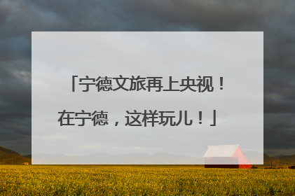 宁德文旅再上央视！在宁德，这样玩儿！