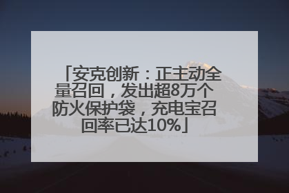 安克创新：正主动全量召回，发出超8万个防火保护袋，充电宝召回率已达10%