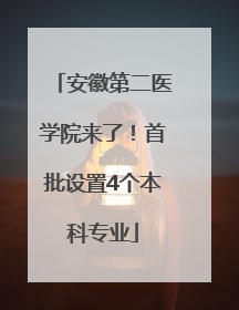 安徽第二医学院来了！首批设置4个本科专业