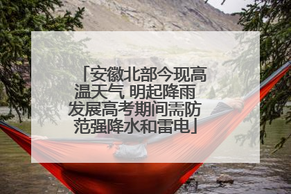 安徽北部今现高温天气 明起降雨发展高考期间需防范强降水和雷电