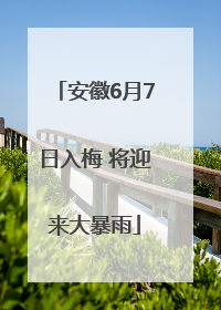 安徽6月7日入梅 将迎来大暴雨