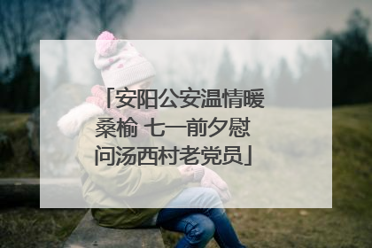 安阳公安温情暖桑榆 七一前夕慰问汤西村老党员