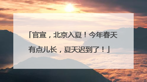 官宣，北京入夏！今年春天有点儿长，夏天迟到了！