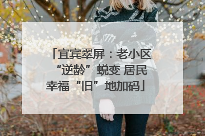 宜宾翠屏：老小区“逆龄”蜕变 居民幸福“旧”地加码