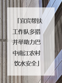 宜宾帮扶工作队多措并举助力巴中南江农村饮水安全