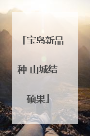 宝岛新品种 山城结硕果