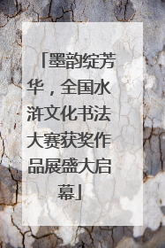墨韵绽芳华，全国水浒文化书法大赛获奖作品展盛大启幕