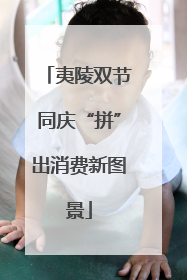 夷陵双节同庆“拼”出消费新图景