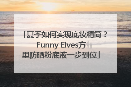 夏季如何实现底妆精简？Funny Elves方里防晒粉底液一步到位