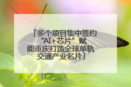 多个项目集中签约 “AI+芯片”赋能重庆打造全球单轨交通产业名片
