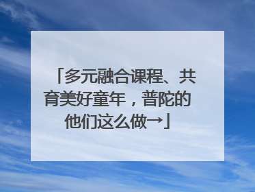 多元融合课程、共育美好童年，普陀的他们这么做→