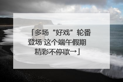 多场“好戏”轮番登场 这个端午假期精彩不停歇→
