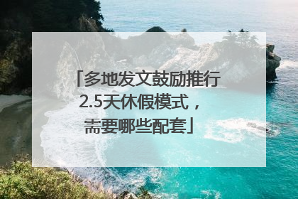 多地发文鼓励推行2.5天休假模式，需要哪些配套