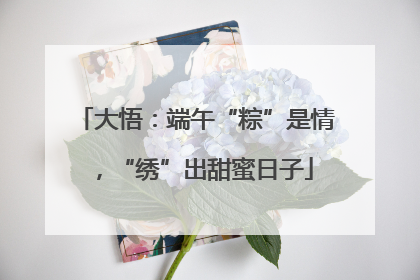 大悟：端午“粽”是情，“绣”出甜蜜日子
