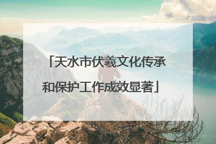 天水市伏羲文化传承和保护工作成效显著