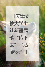 天津支教大学生让新疆民歌“传下去”“活起来”